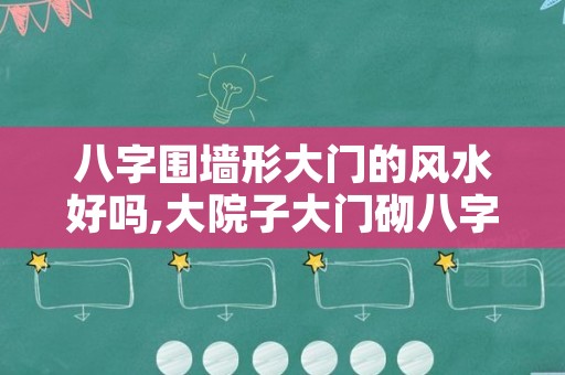 八字围墙形大门的风水好吗,大院子大门砌八字门墙