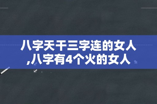 八字天干三字连的女人,八字有4个火的女人