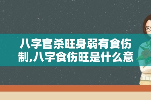 八字官杀旺身弱有食伤制,八字食伤旺是什么意思