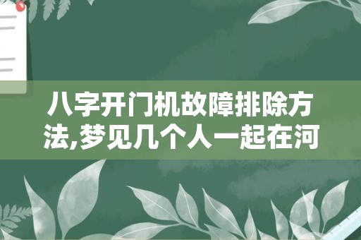 八字开门机故障排除方法,梦见几个人一起在河边玩