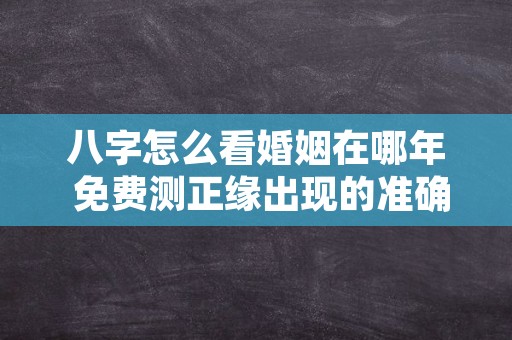 八字怎么看婚姻在哪年 免费测正缘出现的准确时间