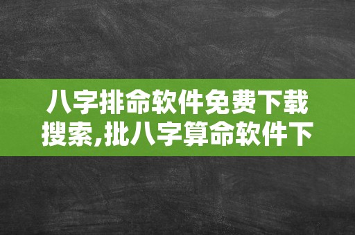 八字排命软件免费下载搜索,批八字算命软件下载安装