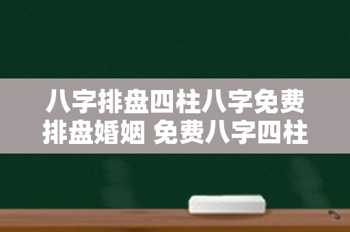 八字排盘四柱八字免费排盘婚姻 免费八字四柱排盘