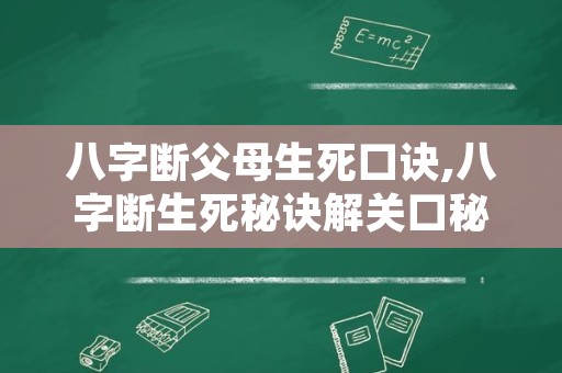 八字断父母生死口诀,八字断生死秘诀解关口秘法