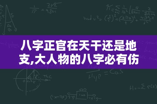 八字正官在天干还是地支,大人物的八字必有伤官