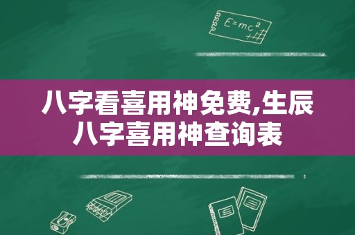 八字看喜用神免费,生辰八字喜用神查询表