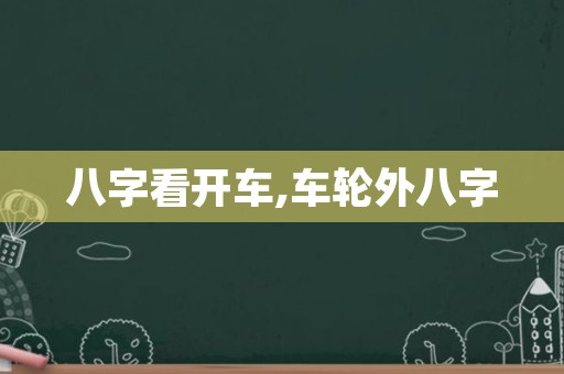 八字看开车,车轮外八字