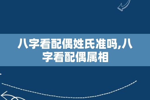 八字看配偶姓氏准吗,八字看配偶属相