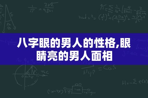 八字眼的男人的性格,眼睛亮的男人面相