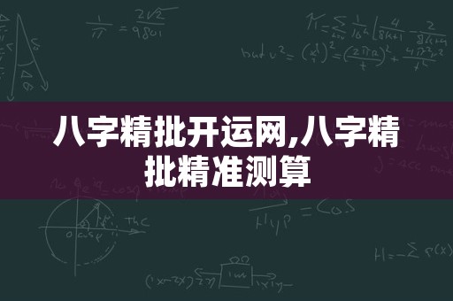 八字精批开运网,八字精批精准测算