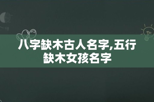 八字缺木古人名字,五行缺木女孩名字