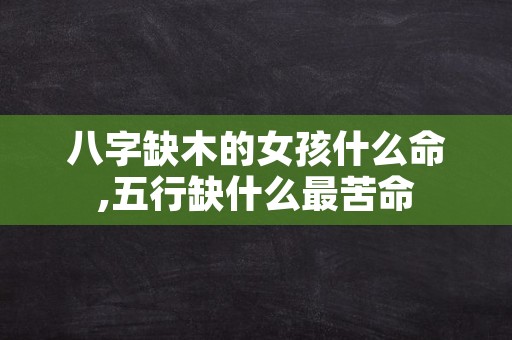 八字缺木的女孩什么命,五行缺什么最苦命