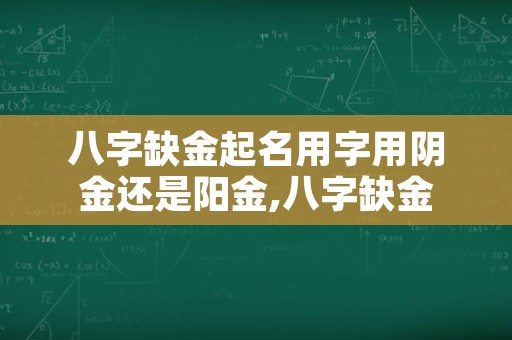 八字缺金起名用字用阴金还是阳金,八字缺金