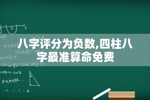 八字评分为负数,四柱八字最准算命免费