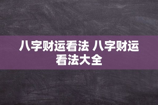 八字财运看法 八字财运看法大全