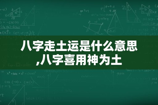 八字走土运是什么意思,八字喜用神为土