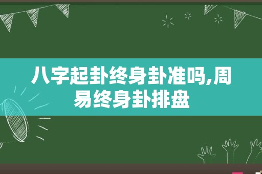 八字起卦终身卦准吗,周易终身卦排盘