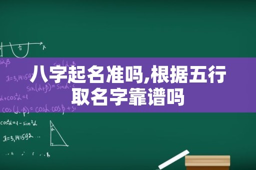 八字起名准吗,根据五行取名字靠谱吗