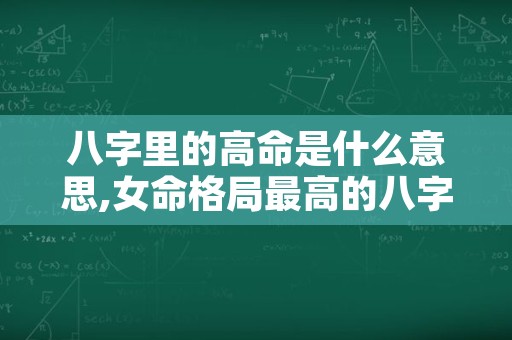 八字里的高命是什么意思,女命格局最高的八字