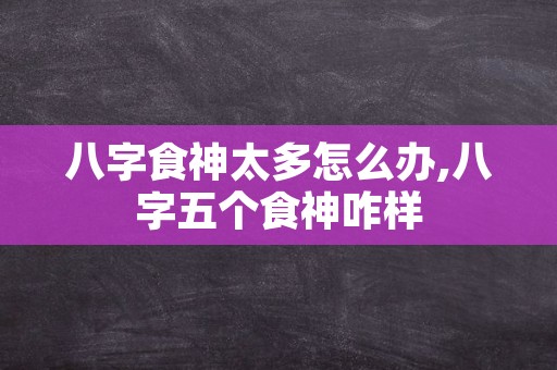 八字食神太多怎么办,八字五个食神咋样