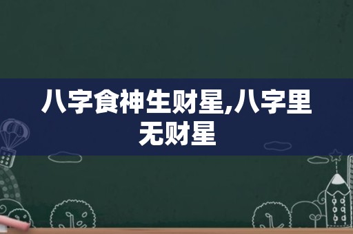 八字食神生财星,八字里无财星