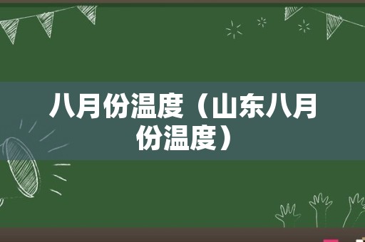 八月份温度（山东八月份温度）