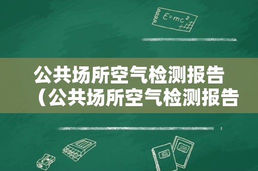 公共场所空气检测报告（公共场所空气检测报告交给哪个部门）