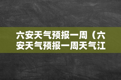 六安天气预报一周（六安天气预报一周天气江苏省南通一周天气预报）