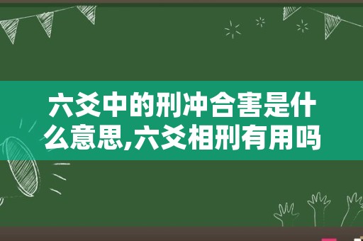 六爻中的刑冲合害是什么意思,六爻相刑有用吗