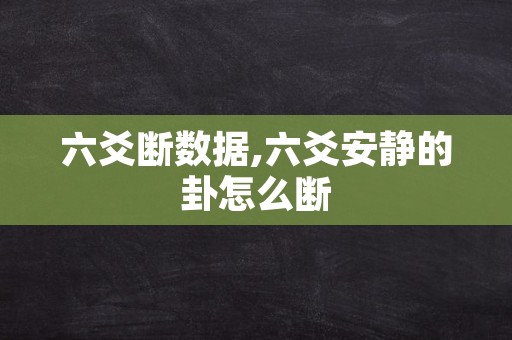 六爻断数据,六爻安静的卦怎么断