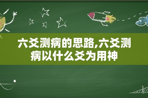 六爻测病的思路,六爻测病以什么爻为用神