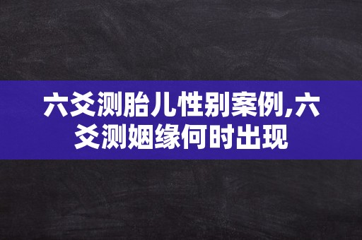 六爻测胎儿性别案例,六爻测姻缘何时出现