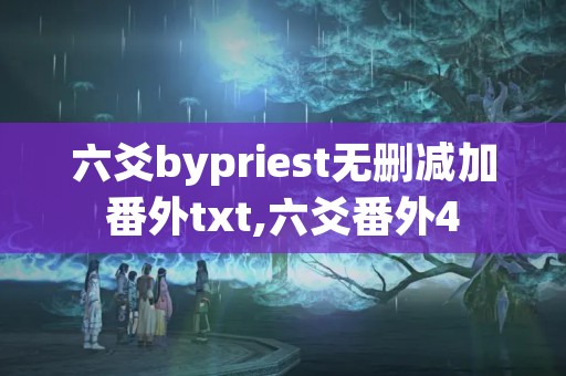 六爻bypriest无删减加番外txt,六爻番外4