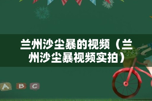 兰州沙尘暴的视频（兰州沙尘暴视频实拍）