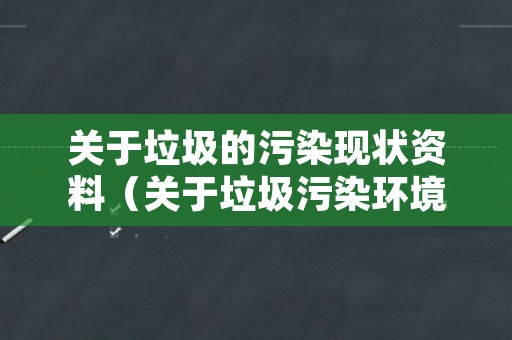 关于垃圾的污染现状资料（关于垃圾污染环境的资料）