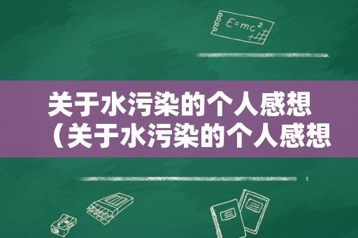 关于水污染的个人感想（关于水污染的个人感想怎么写）