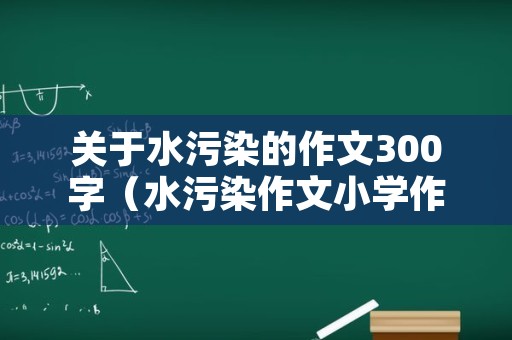 关于水污染的作文300字（水污染作文小学作文400字）