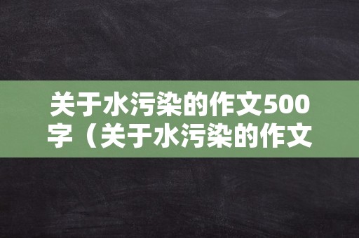 关于水污染的作文500字（关于水污染的作文500字左右）