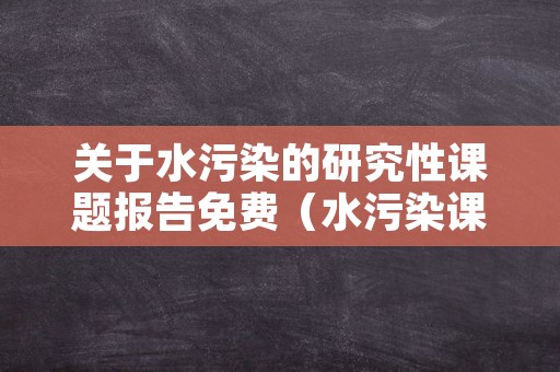 关于水污染的研究性课题报告免费（水污染课题研究的意义）