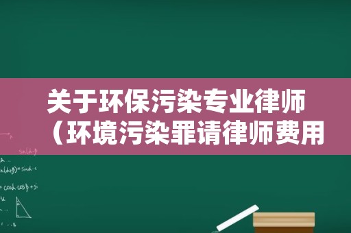 关于环保污染专业律师（环境污染罪请律师费用）