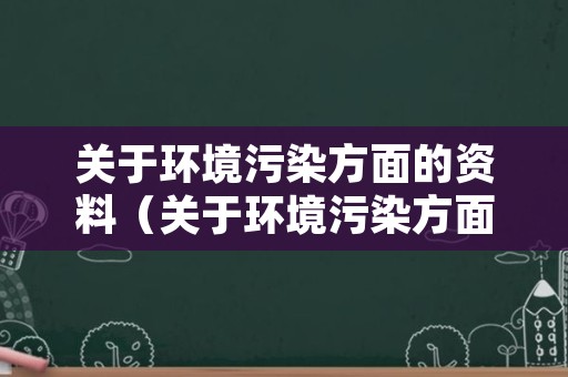 关于环境污染方面的资料（关于环境污染方面的资料20字）