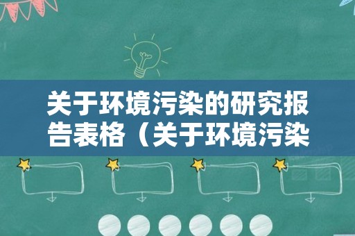 关于环境污染的研究报告表格（关于环境污染的研究报告作文500字）