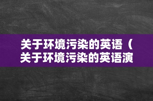 关于环境污染的英语（关于环境污染的英语演讲稿）