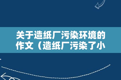 关于造纸厂污染环境的作文（造纸厂污染了小河的作文）