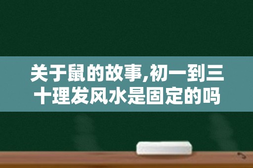 关于鼠的故事,初一到三十理发风水是固定的吗