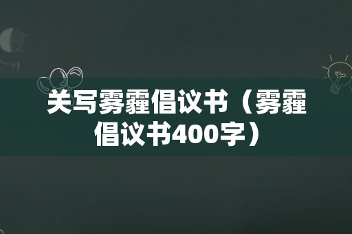 关写雾霾倡议书（雾霾倡议书400字）