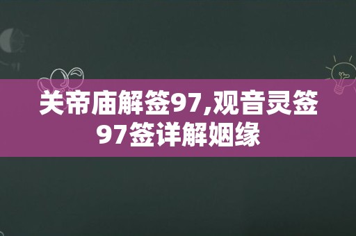 关帝庙解签97,观音灵签97签详解姻缘