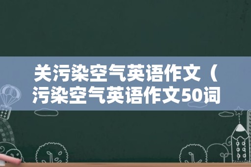 关污染空气英语作文（污染空气英语作文50词）