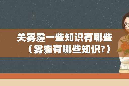 关雾霾一些知识有哪些（雾霾有哪些知识?）