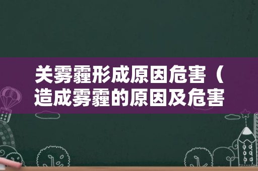 关雾霾形成原因危害（造成雾霾的原因及危害）